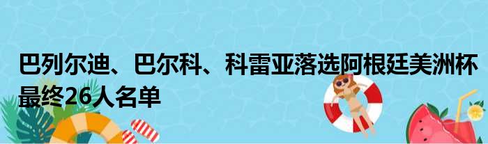 巴列尔迪、巴尔科、科雷亚落选阿根廷美洲杯最终26人名单