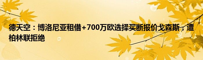 德天空：博洛尼亚租借+700万欧选择买断报价戈森斯，遭柏林联拒绝