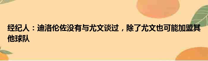 经纪人：迪洛伦佐没有与尤文谈过，除了尤文也可能加盟其他球队