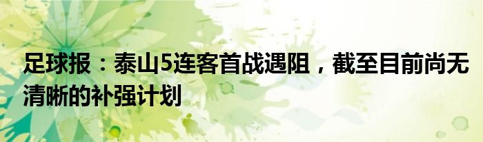 足球报：泰山5连客首战遇阻，截至目前尚无清晰的补强计划