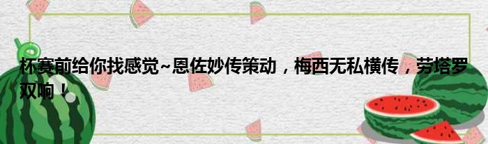 杯赛前给你找感觉~恩佐妙传策动，梅西无私横传，劳塔罗双响！