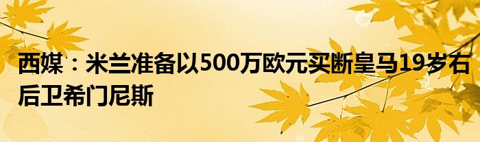 西媒：米兰准备以500万欧元买断皇马19岁右后卫希门尼斯