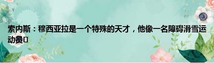 索内斯：穆西亚拉是一个特殊的天才，他像一名障碍滑雪运动员️