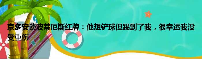 京多安谈波蒂厄斯红牌：他想铲球但踢到了我，很幸运我没受重伤