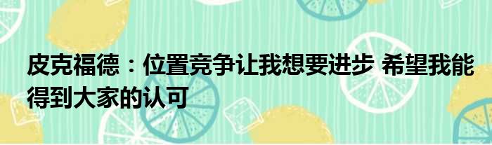 皮克福德：位置竞争让我想要进步 希望我能得到大家的认可