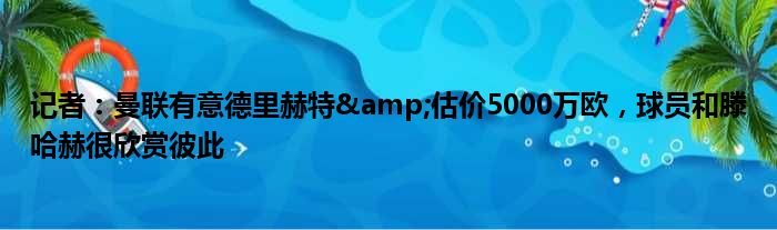 记者：曼联有意德里赫特&估价5000万欧，球员和滕哈赫很欣赏彼此