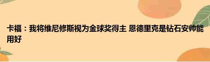 卡福：我将维尼修斯视为金球奖得主 恩德里克是钻石安帅能用好