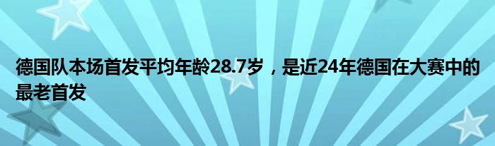 德国队本场首发平均年龄28.7岁，是近24年德国在大赛中的最老首发