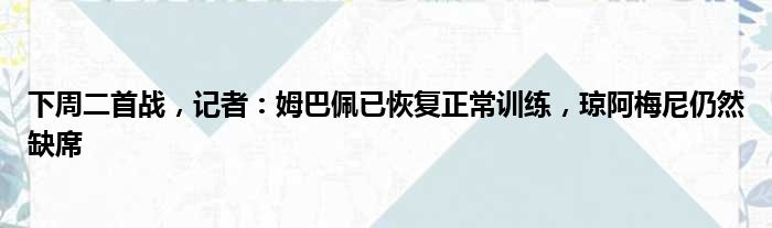 下周二首战，记者：姆巴佩已恢复正常训练，琼阿梅尼仍然缺席