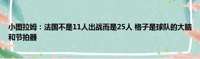 小图拉姆：法国不是11人出战而是25人 格子是球队的大脑和节拍器