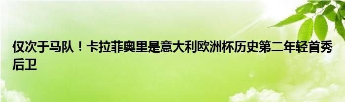 仅次于马队！卡拉菲奥里是意大利欧洲杯历史第二年轻首秀后卫