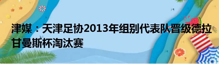 津媒：天津足协2013年组别代表队晋级德拉甘曼斯杯淘汰赛