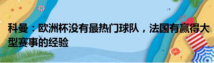 科曼：欧洲杯没有最热门球队，法国有赢得大型赛事的经验