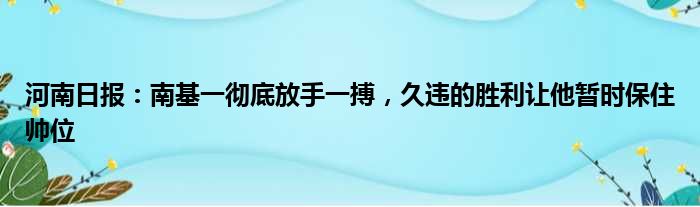 河南日报：南基一彻底放手一搏，久违的胜利让他暂时保住帅位