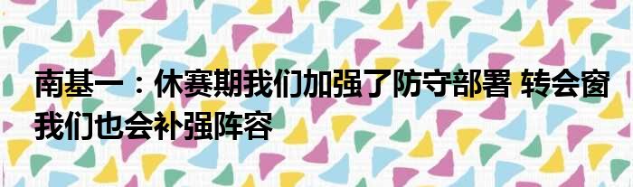 南基一：休赛期我们加强了防守部署 转会窗我们也会补强阵容