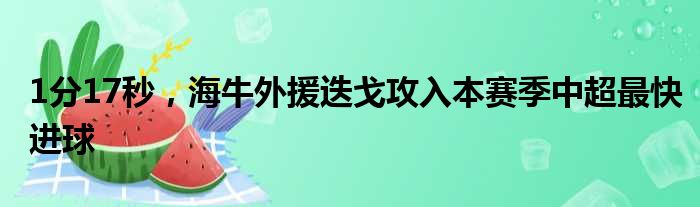 1分17秒，海牛外援迭戈攻入本赛季中超最快进球