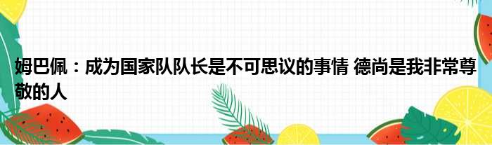 姆巴佩：成为国家队队长是不可思议的事情 德尚是我非常尊敬的人