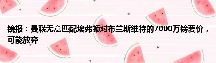 镜报：曼联无意匹配埃弗顿对布兰斯维特的7000万镑要价，可能放弃