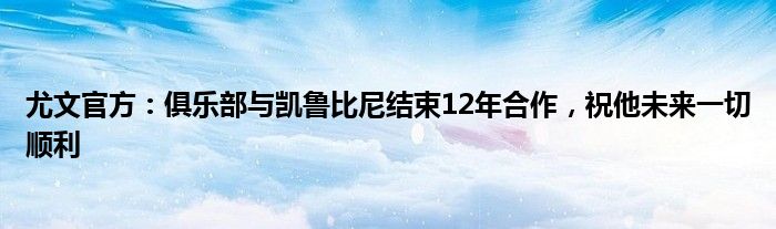 尤文官方：俱乐部与凯鲁比尼结束12年合作，祝他未来一切顺利