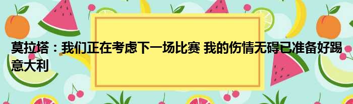 莫拉塔：我们正在考虑下一场比赛 我的伤情无碍已准备好踢意大利