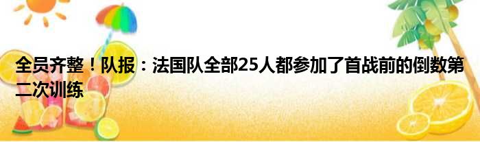 全员齐整！队报：法国队全部25人都参加了首战前的倒数第二次训练