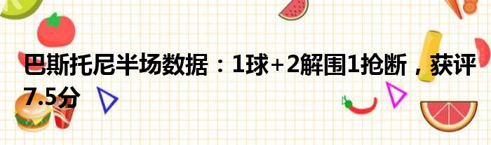 巴斯托尼半场数据：1球+2解围1抢断，获评7.5分