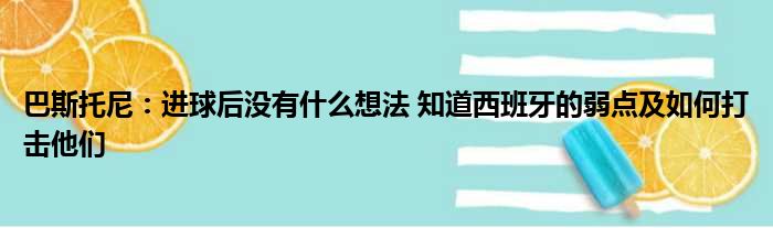 巴斯托尼：进球后没有什么想法 知道西班牙的弱点及如何打击他们