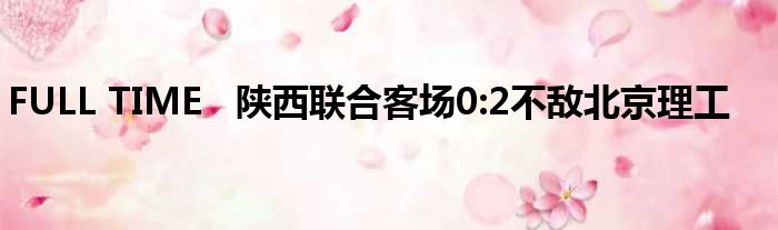 FULL TIME   陕西联合客场0:2不敌北京理工