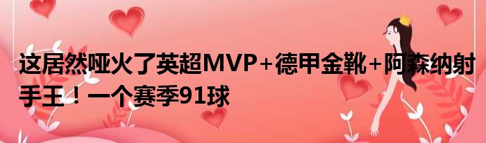 这居然哑火了英超MVP+德甲金靴+阿森纳射手王！一个赛季91球