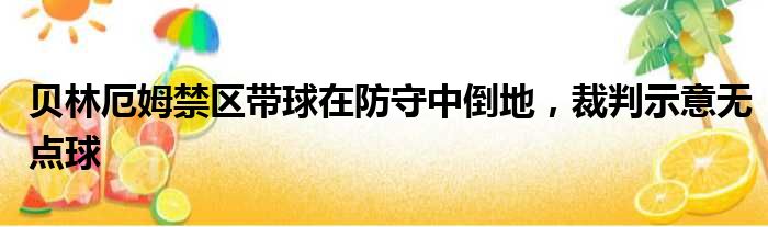 贝林厄姆禁区带球在防守中倒地，裁判示意无点球