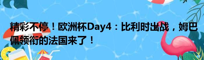 精彩不停！欧洲杯Day4：比利时出战，姆巴佩领衔的法国来了！