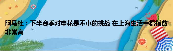 阿马杜：下半赛季对申花是不小的挑战 在上海生活幸福指数非常高