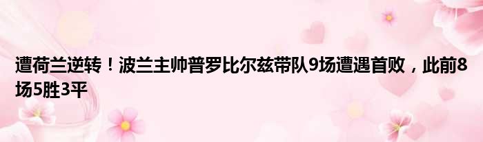 遭荷兰逆转！波兰主帅普罗比尔兹带队9场遭遇首败，此前8场5胜3平