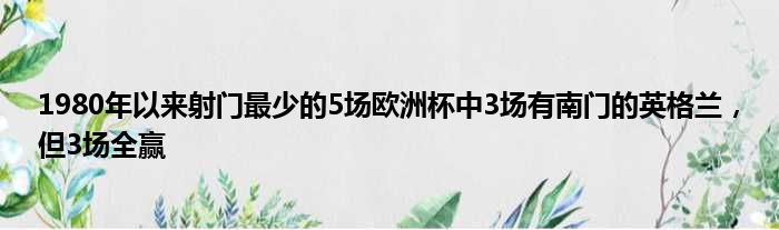 1980年以来射门最少的5场欧洲杯中3场有南门的英格兰，但3场全赢