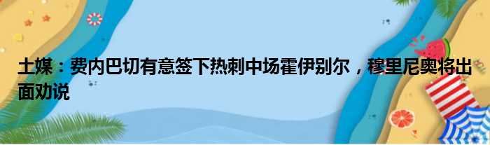 土媒：费内巴切有意签下热刺中场霍伊别尔，穆里尼奥将出面劝说