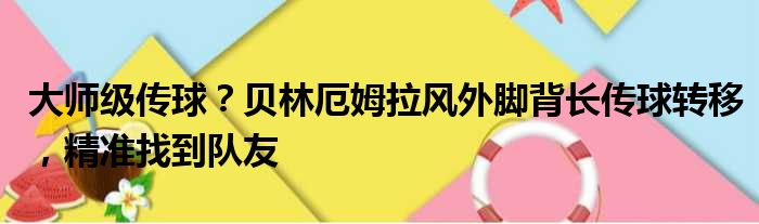 大师级传球？贝林厄姆拉风外脚背长传球转移，精准找到队友