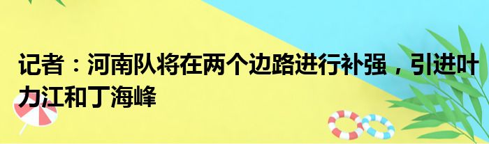 记者：河南队将在两个边路进行补强，引进叶力江和丁海峰