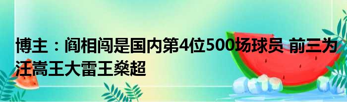 博主：阎相闯是国内第4位500场球员 前三为汪嵩王大雷王燊超