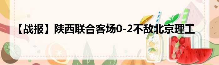 【战报】陕西联合客场0-2不敌北京理工