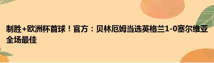 制胜+欧洲杯首球！官方：贝林厄姆当选英格兰1-0塞尔维亚全场最佳