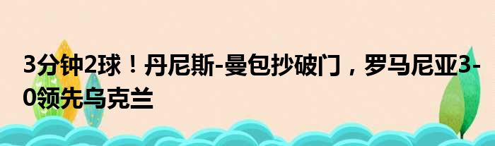 3分钟2球！丹尼斯-曼包抄破门，罗马尼亚3-0领先乌克兰