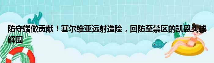 防守端做贡献！塞尔维亚远射造险，回防至禁区的凯恩头球解围