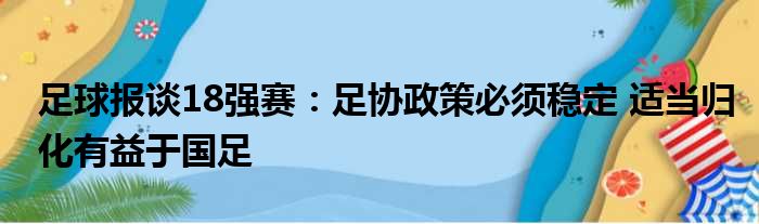 足球报谈18强赛：足协政策必须稳定 适当归化有益于国足