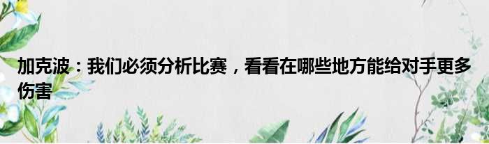 加克波：我们必须分析比赛，看看在哪些地方能给对手更多伤害