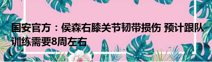 国安官方：侯森右膝关节韧带损伤 预计跟队训练需要8周左右