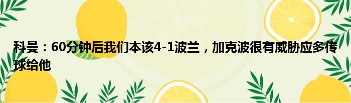 科曼：60分钟后我们本该4-1波兰，加克波很有威胁应多传球给他