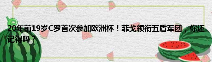 20年前19岁C罗首次参加欧洲杯！菲戈领衔五盾军团，你还记得吗？