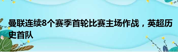 曼联连续8个赛季首轮比赛主场作战，英超历史首队