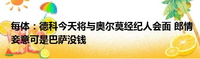 每体：德科今天将与奥尔莫经纪人会面 郎情妾意可是巴萨没钱