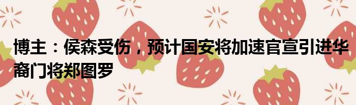 博主：侯森受伤，预计国安将加速官宣引进华裔门将郑图罗